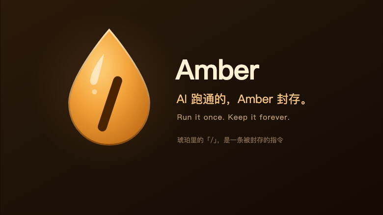 为什么叫 Amber：琥珀把一瞬间封存起来，多年后取出还是原样。Amber 把和 AI 一起跑通的操作封存起来，审核通过后锁定，以后每次执行都和审核时一模一样。